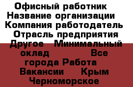 Офисный работник › Название организации ­ Компания-работодатель › Отрасль предприятия ­ Другое › Минимальный оклад ­ 20 000 - Все города Работа » Вакансии   . Крым,Черноморское
